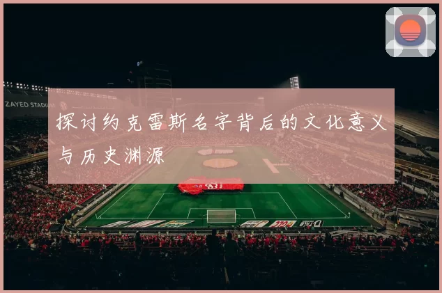 探讨约克雷斯名字背后的文化意义与历史渊源