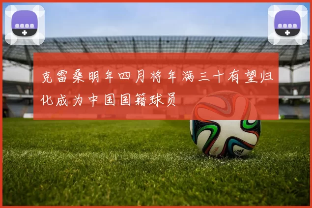 克雷桑明年四月将年满三十有望归化成为中国国籍球员