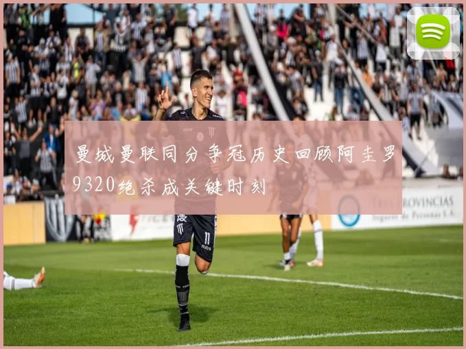 曼城曼联同分争冠历史回顾阿圭罗9320绝杀成关键时刻