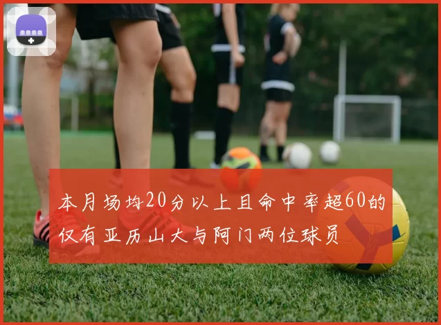 本月场均20分以上且命中率超60的仅有亚历山大与阿门两位球员