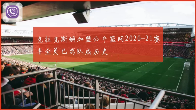 克拉克斯顿加盟公牛篮网2020-21赛季全员已离队成历史