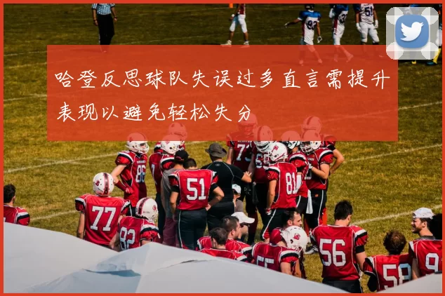 哈登反思球队失误过多直言需提升表现以避免轻松失分