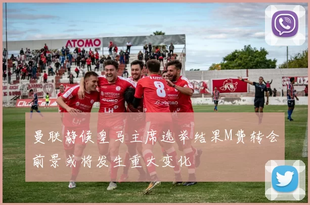 曼联静候皇马主席选举结果M费转会前景或将发生重大变化