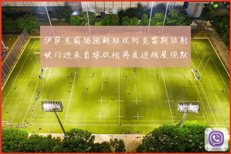 伊萨克前场抢断助攻约克雷斯劲射破门迎来首球双枪再度连线展现默契