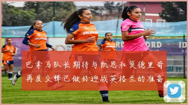 巴拿马队长期待与凯恩和莫德里奇再度交锋已做好迎战英格兰的准备