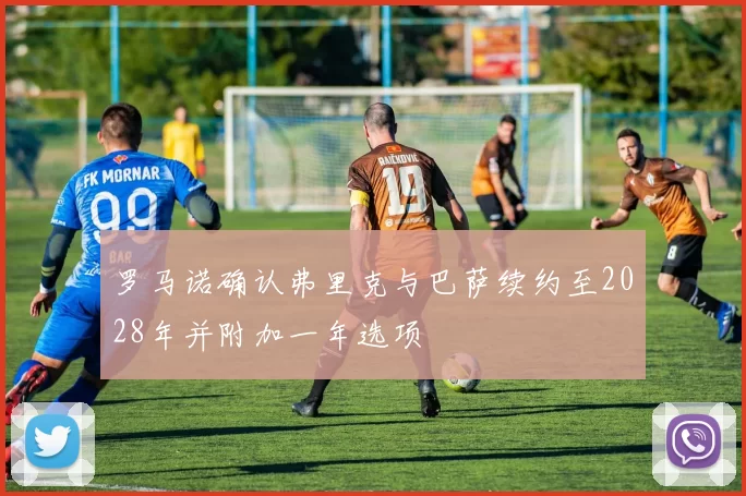 罗马诺确认弗里克与巴萨续约至2028年并附加一年选项