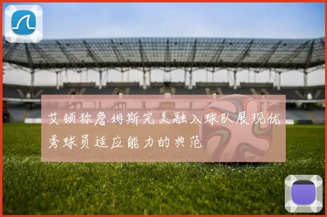 艾顿称詹姆斯完美融入球队展现优秀球员适应能力的典范
