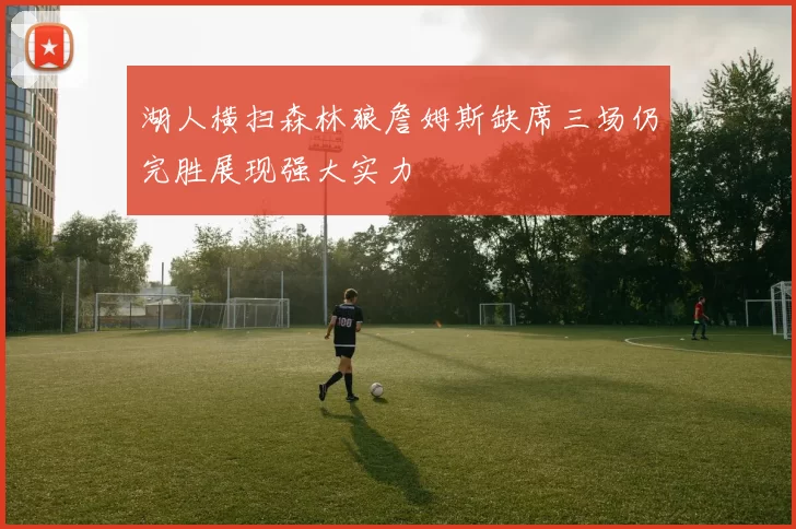 湖人横扫森林狼詹姆斯缺席三场仍完胜展现强大实力